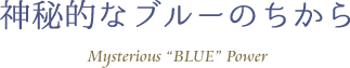 神秘的なブルーのちから