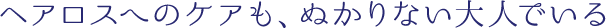 ヘアロスへのケアも、ぬかりない大人でいる